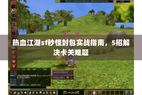 热血江湖sf秒怪封包实战指南，5招解决卡关难题