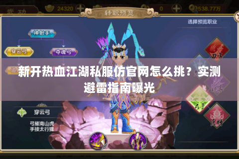 新开热血江湖私服仿官网怎么挑？实测避雷指南曝光