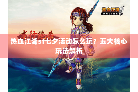 热血江湖sf七夕活动怎么玩？五大核心玩法解析