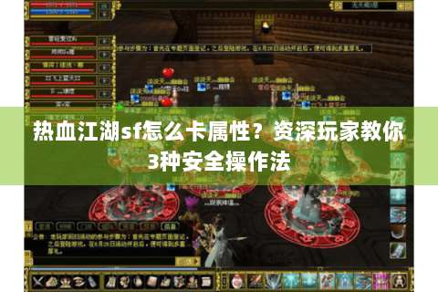 热血江湖sf怎么卡属性？资深玩家教你3种安全操作法