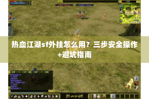 热血江湖sf外挂怎么用？三步安全操作+避坑指南