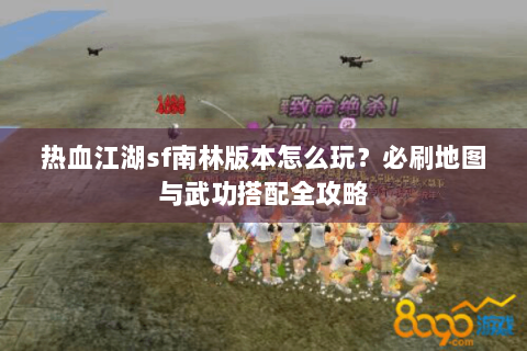 热血江湖sf南林版本怎么玩？必刷地图与武功搭配全攻略
