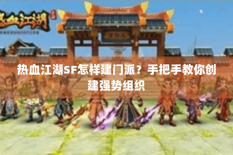 热血江湖SF怎样建门派？手把手教你创建强势组织