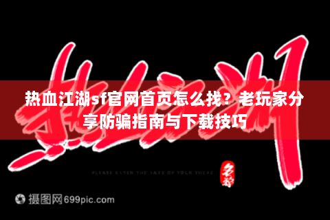 热血江湖sf官网首页怎么找？老玩家分享防骗指南与下载技巧