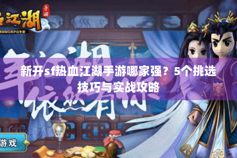 新开sf热血江湖手游哪家强？5个挑选技巧与实战攻略