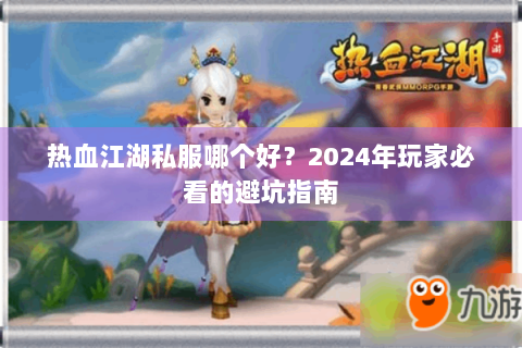 热血江湖私服哪个好？2024年玩家必看的避坑指南