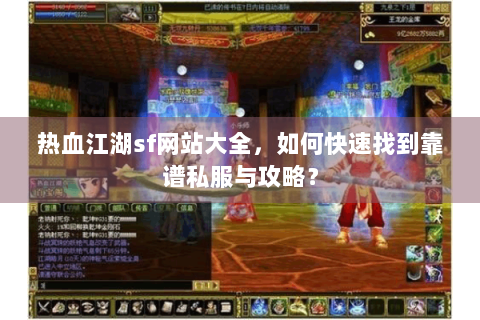 热血江湖sf网站大全，如何快速找到靠谱私服与攻略？