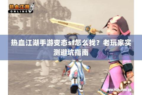 热血江湖手游变态sf怎么找？老玩家实测避坑指南