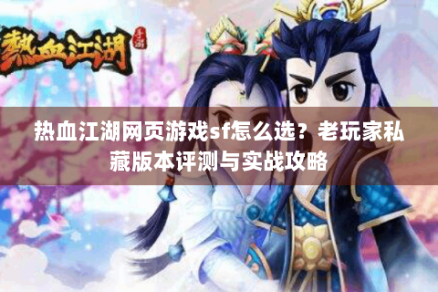 热血江湖网页游戏sf怎么选？老玩家私藏版本评测与实战攻略