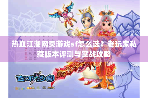 热血江湖网页游戏sf怎么选？老玩家私藏版本评测与实战攻略