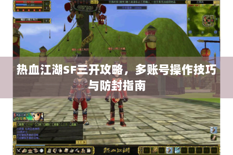 热血江湖SF三开攻略，多账号操作技巧与防封指南