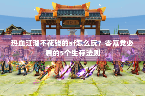 热血江湖不花钱的sf怎么玩？零氪党必看的5个生存法则