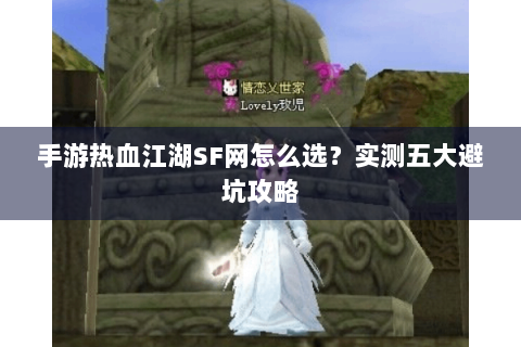 手游热血江湖SF网怎么选？实测五大避坑攻略