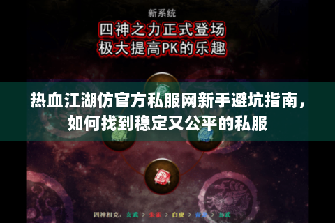 热血江湖仿官方私服网新手避坑指南，如何找到稳定又公平的私服