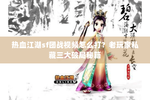 热血江湖sf团战视频怎么打？老玩家私藏三大破局秘籍