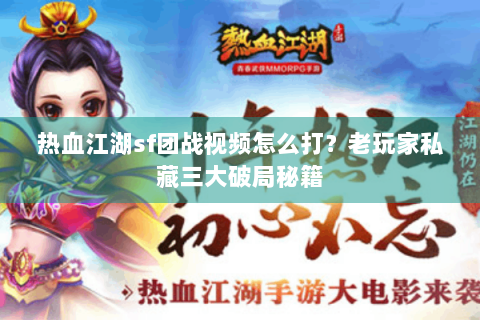 热血江湖sf团战视频怎么打？老玩家私藏三大破局秘籍