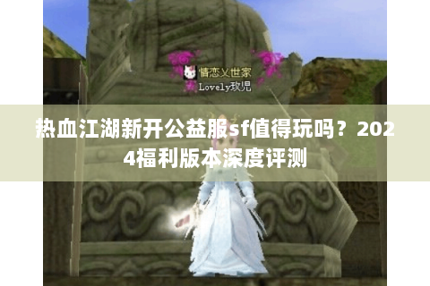 热血江湖新开公益服sf值得玩吗？2024福利版本深度评测