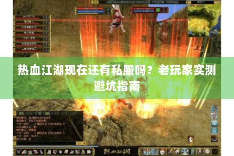 热血江湖现在还有私服吗？老玩家实测避坑指南