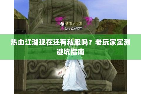 热血江湖现在还有私服吗？老玩家实测避坑指南