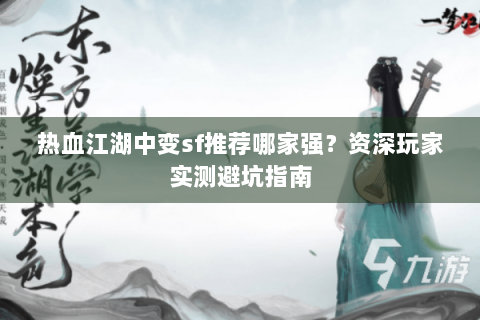 热血江湖中变sf推荐哪家强？资深玩家实测避坑指南