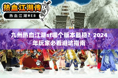 九州热血江湖sf哪个版本最稳？2024年玩家必看避坑指南