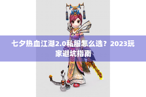 七夕热血江湖2.0私服怎么选？2023玩家避坑指南