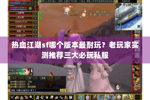 热血江湖sf哪个版本最耐玩？老玩家实测推荐三大必玩私服