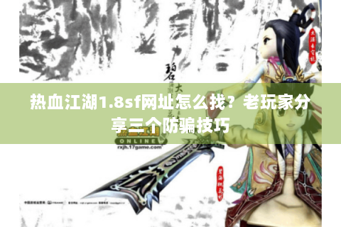 热血江湖1.8sf网址怎么找？老玩家分享三个防骗技巧