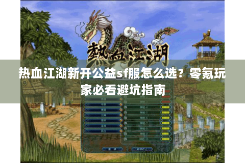 热血江湖新开公益sf服怎么选？零氪玩家必看避坑指南