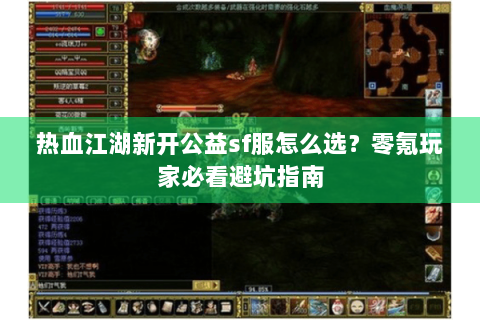 热血江湖新开公益sf服怎么选？零氪玩家必看避坑指南