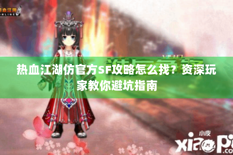 热血江湖仿官方SF攻略怎么找？资深玩家教你避坑指南