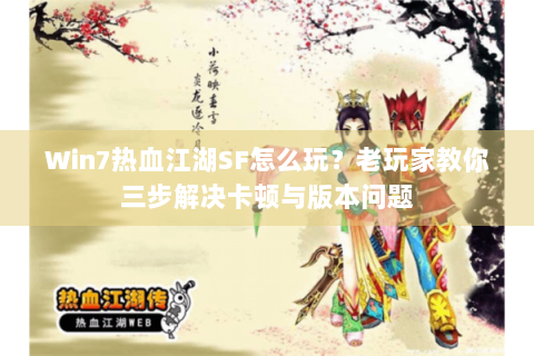 Win7热血江湖SF怎么玩？老玩家教你三步解决卡顿与版本问题