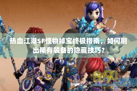热血江湖SF怪物掉宝终极指南，如何刷出稀有装备的隐藏技巧？