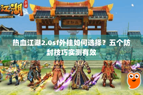 热血江湖2.0sf外挂如何选择？五个防封技巧实测有效