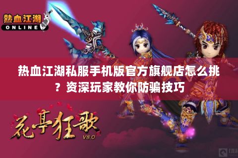 热血江湖私服手机版官方旗舰店怎么挑？资深玩家教你防骗技巧