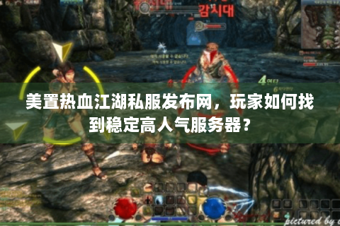 美置热血江湖私服发布网，玩家如何找到稳定高人气服务器？