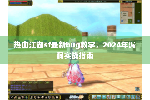 热血江湖sf最新bug教学，2024年漏洞实战指南