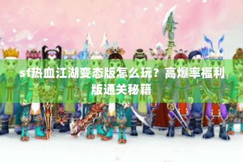 sf热血江湖变态版怎么玩？高爆率福利版通关秘籍