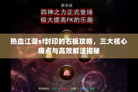 热血江湖sf封印的石板攻略，三大核心痛点与高效解法揭秘