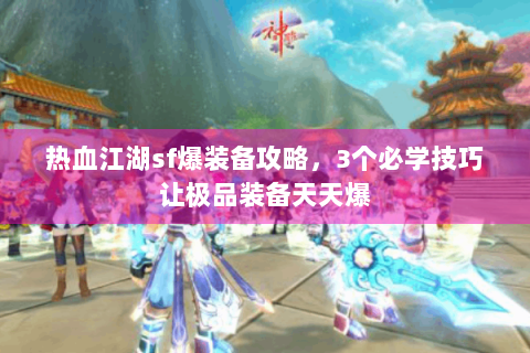 热血江湖sf爆装备攻略，3个必学技巧让极品装备天天爆