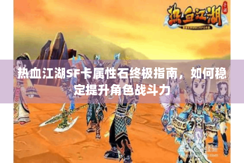 热血江湖SF卡属性石终极指南，如何稳定提升角色战斗力