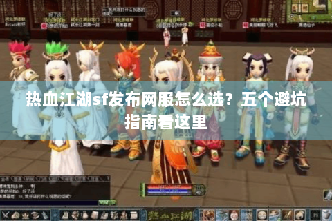 热血江湖sf发布网服怎么选？五个避坑指南看这里