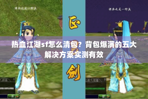 热血江湖sf怎么清包？背包爆满的五大解决方案实测有效