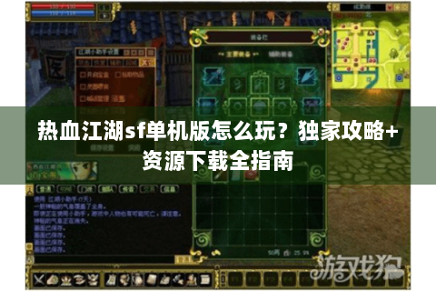 热血江湖sf单机版怎么玩？独家攻略+资源下载全指南