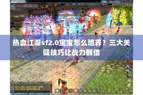 热血江湖sf2.0宝宝怎么培养？三大关键技巧让战力翻倍