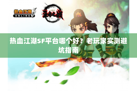 热血江湖SF平台哪个好？老玩家实测避坑指南