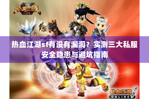 热血江湖sf有没有漏洞？实测三大私服安全隐患与避坑指南