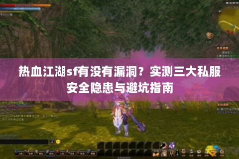 热血江湖sf有没有漏洞？实测三大私服安全隐患与避坑指南