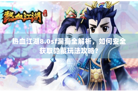 热血江湖8.0sf漏洞全解析，如何安全获取隐藏玩法攻略？