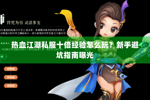 热血江湖私服十倍经验怎么玩？新手避坑指南曝光